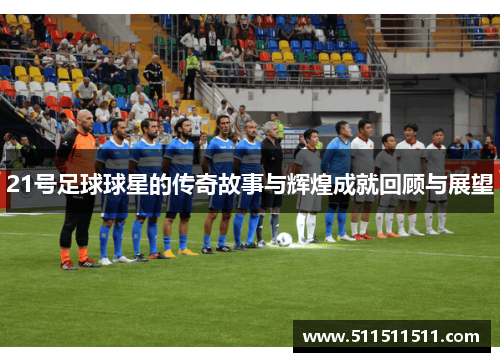 21号足球球星的传奇故事与辉煌成就回顾与展望