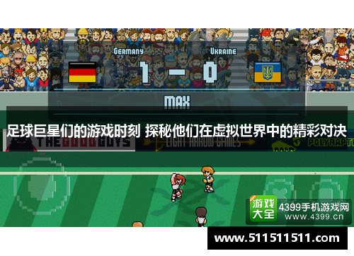 足球巨星们的游戏时刻 探秘他们在虚拟世界中的精彩对决