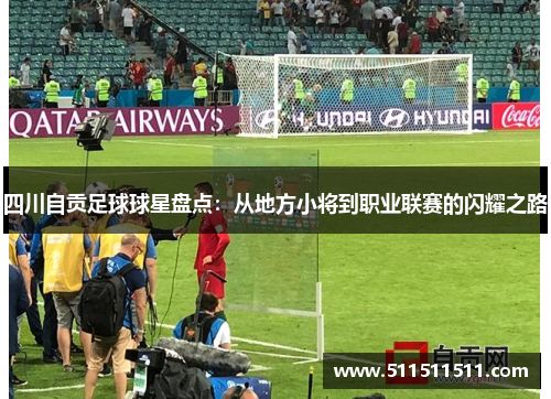 四川自贡足球球星盘点：从地方小将到职业联赛的闪耀之路