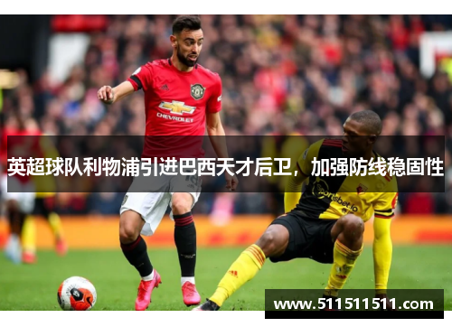 英超球队利物浦引进巴西天才后卫，加强防线稳固性