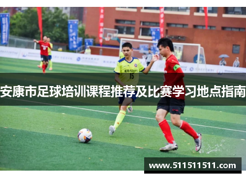 安康市足球培训课程推荐及比赛学习地点指南
